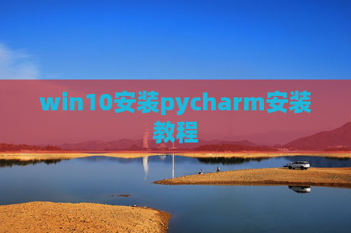 win10安装pycharm安装教程 win10安装pycharm安装教程